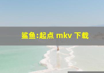 鲨鱼:起点 mkv 下载